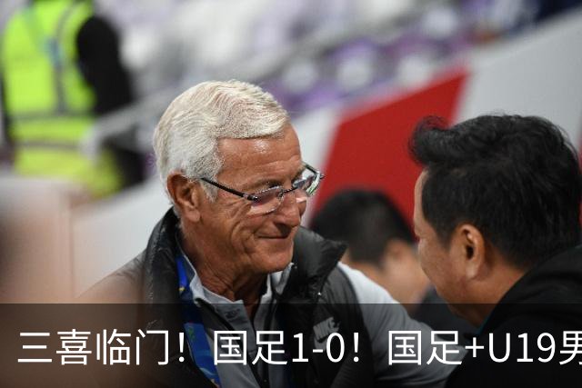 三喜临门！国足1-0！国足+U19男足齐赢球，U23国足爆发，补时绝杀