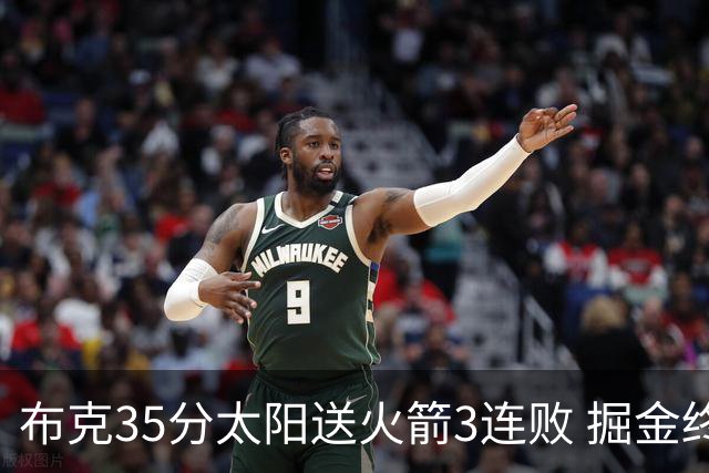 布克35分太阳送火箭3连败 掘金终结热火5连胜