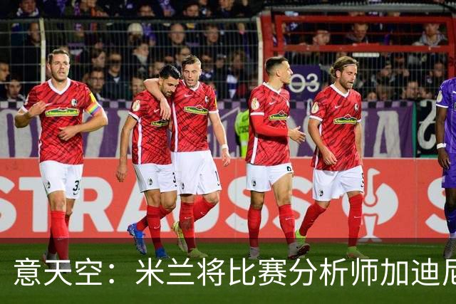 意天空：米兰将比赛分析师加迪尼尔提拔为球探主管