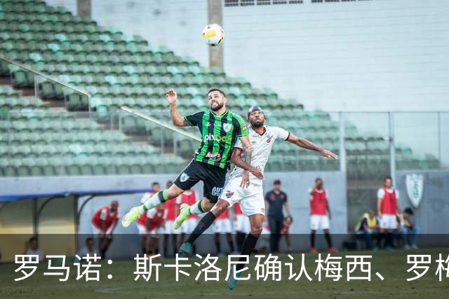 罗马诺：斯卡洛尼确认梅西、罗梅罗、大马丁身体状态正在好转