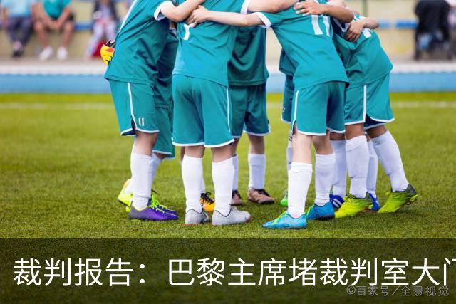 裁判报告：巴黎主席堵裁判室大门 还打坏比赛用旗